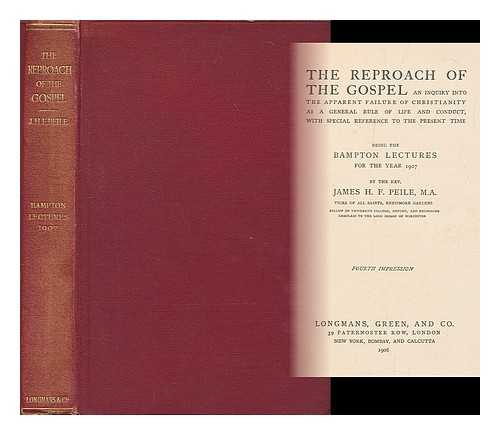 PEILE, JAMES H. F. (JAMES HAMILTON FRANCIS) (B. 1863) - The reproach of the gospel : an inquiry into the apparent failure of Christianity as a general rule of life and conduct, with special reference to the present time / being the Bampton lectures for the year 1907 by James H. F. Peile