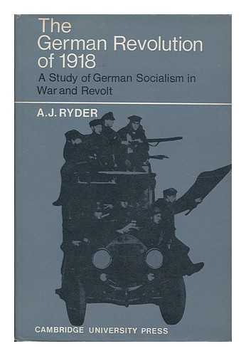 RYDER, A. J. - The German Revolution of 1918 A Study of German Socialism in War and Revolt