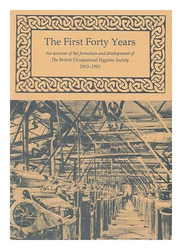 Isaac, Peter C. G. - The First forty years : an account of the formation and development of the British Occupational Hygiene Society 1953-1993 / edited by Peter Isaac