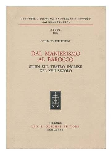 PELLEGRINI, GIULIANO - Dal manierismo al barocco : studi sul teatro inglese del XVII secolo