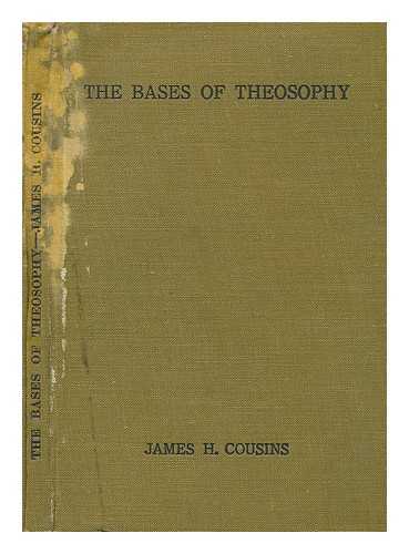 COUSINS, JAMES HENRY (1873-1956) - The bases of theosophy : a study in fundamentals : philosophical, psychological, practical