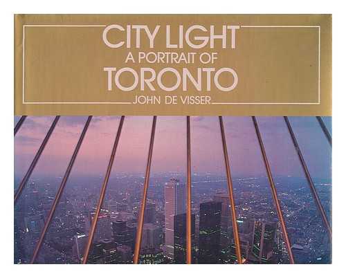 DE VISSER, JOHN - City light : a portrait of Toronto / John de Visser ; captions by William Toye