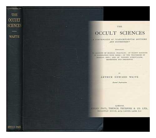 WAITE, ARTHUR EDWARD (1857-1942) - The occult sciences : a compendium of transcendental doctrine and experiment, embracing an account of magical practices; of secret sciences in connection with magic; of the professors of magical arts; and of modern spiritualism, mesmerism and theosophy