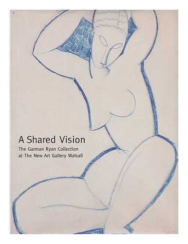 MCGREGOR, SHEILA. GARMAN RYAN COLLECTION - A shared vision : the Garman Ryan Collection at the New Art Gallery Walsall / Sheila McGregor ; with an introduction by Kitty Godley ; and commentaries by Oliver Buckley