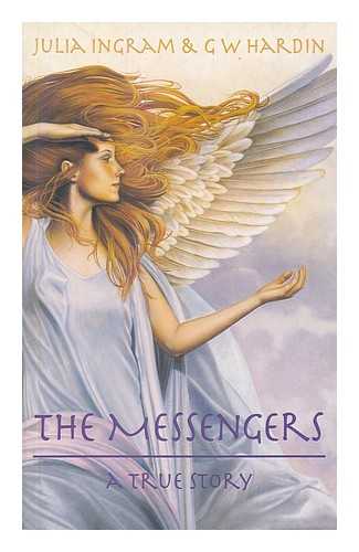 INGRAM, JULIA - The messengers : a true story of angelic presence and the return to the age of miracles / Julia Ingram and G.W. Hardin