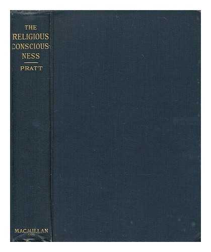 PRATT, JAMES BISSETT (1875-1944) - The religious consciousness : a psychological study