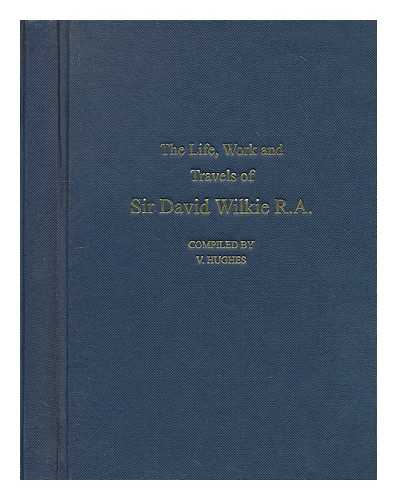 Hughes, V. (Comp.) - The life work and travels of sir David Wilkie R. A.