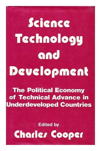 COOPER, CHARLES (1936-) ED. - Science, Technology and Development : the Political Economy of Technical Advance in Underdeveloped Countries / Edited by Charles Cooper