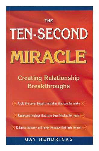 HENDRICKS, GAY - The ten-second miracle : creating relationship breakthroughs