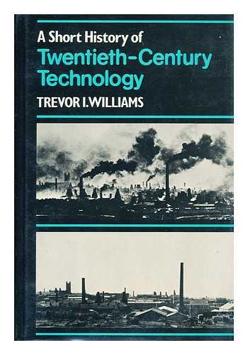Williams, Trevor I. - A Short History of Twentieth-Century Technology C. 1900-C. 1950 / Trevor I. Williams