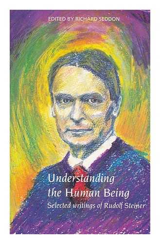 STEINER, RUDOLF (1861-1925). SEDDON, RICHARD - Understanding the human being : selected writings of Rudolf Steiner / selected and edited by Richard Seddon