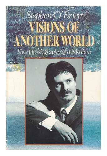 O'BRIEN, STEPHEN - Visions of another world : the autobiography of a medium