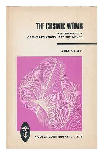 OSBORN, ARTHUR WALTER, (B. 1891) - The cosmic womb : an interpretation of man's relationship to the infinite