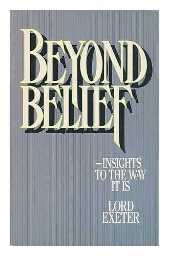 EXETER, WILLIAM MARTIN ALLEYNE CECIL, MARQUIS OF (1909-?) - Beyond belief : insights to the way it is / Lord Exeter