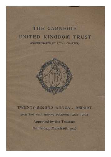 CARNEGIE UNITED KINGDOM TRUST - Carnegie United Kingdom Trust (Incorporated by Royal Character): Twenty-second annual report January - December 1935 approved by the trustees at their general meeting held on Friday, March 6th 1936