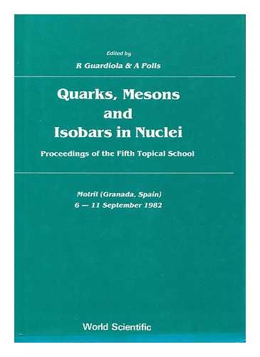 TOPICAL SCHOOL ON NUCLEAR PHYSICS (5TH : 1982 : MOTRIL). GUARDIOLA, R. POLLS, A. - Quarks, Mesons and Isobars in Nuclei / Edited by R. Guardiola and A. Polls Proceedings of the Fifth Topical School, Motril (Granada, Spain) 6-11 September 1982