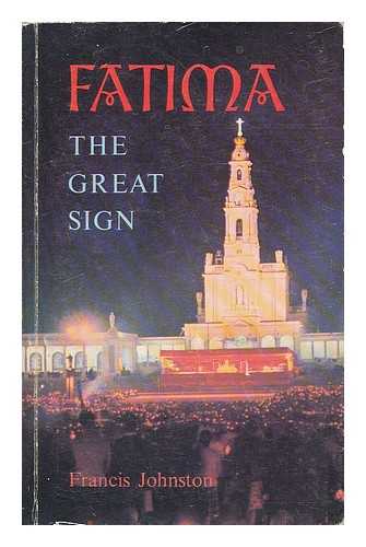 JOHNSTON, FRANCIS W. - Fatima : the great sign : Fatima's central role in the church, expounded by popes, cardinals, bishops and eminent theologians