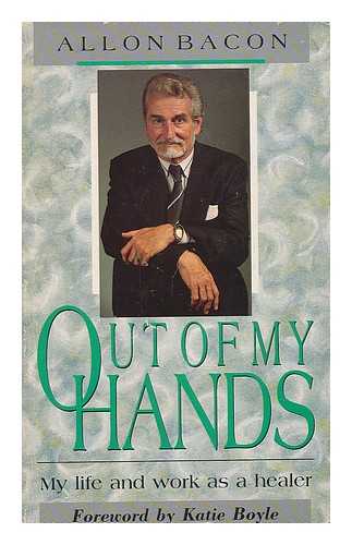 BACON, ALLON - Out of my hands : my life and work as a healer