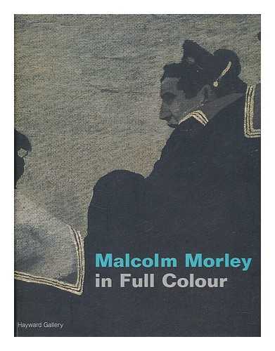 WHITFIELD, SARAH (1942- ) ; MALCOLM MORLEY IN FULL COLOUR (EXHIBITION) (2001 : LONDON) - Malcolm Morley in full colour / Sarah Whitfield