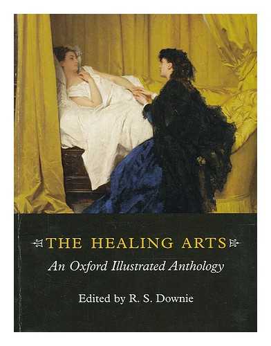 DOWNIE, R. S. (ED.) - The healing arts : an Oxford illustrated anthology / edited by R.S. Downie ; with a foreword by Kenneth C. Calman