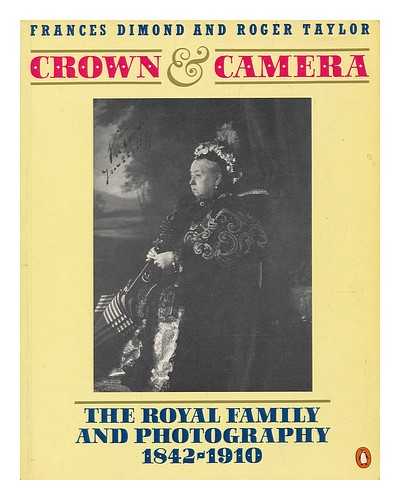 DIMOND, FRANCES - Crown and camera : the royal family and photography 1842-1910 / Frances Dimond and Roger Taylor