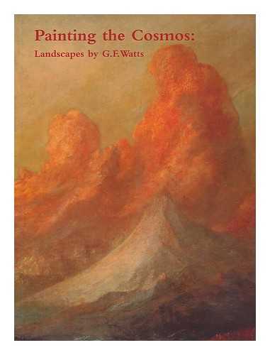 STALEY, ALLEN - Painting the cosmos : landscapes by G.F. Watts / Allen Staley, Hilary Underwood