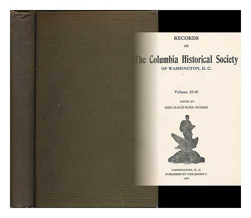 COLUMBIA HISTORICAL SOCIETY (WASHINGTON, D.C) - Records of the Columbia Historical Society of Washington, D.C. Volume 37-38 / edited by Miss Maud Burr Morris