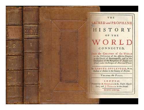 SHUCKFORD, SAMUEL (1693/4-1754) - The sacred and prophane history of the world connected, from the creation of the world to the dissolution of the Assyrian empire at the Death of Sardanapalus, and to the Declension of the Kingdoms of Judah and Israel, under the Reigns of Ahaz and Pekah [complete in 2 volumes]