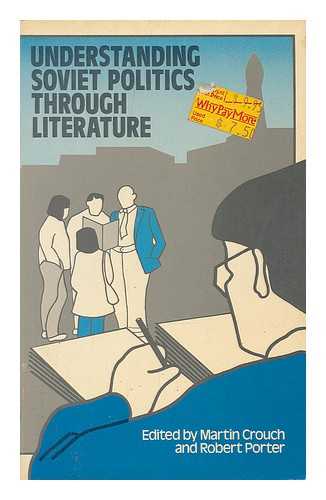 CROUCH, MARTIN - Understanding Soviet politics through literature : a book of readings / [compiled by] Martin Crouch and Robert Porter