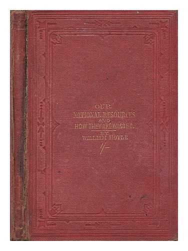 HOYLE, WILLIAM (1831-1886) - Our national resources and how they are wasted : an omitted chapter in political economy