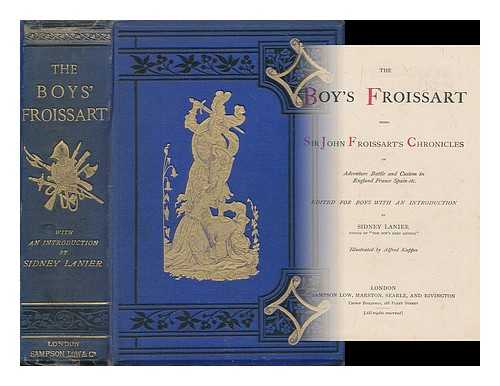 Froissart, Jean (1338?-1410?) - The boy's Froissart : being Sir John Froissart's chronicles of adventure, battle and custom in England, France, Spain / edited for boys with an introduction by Sidney Lanier, illustrated by Alfred Kappes
