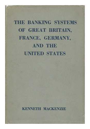 MACKENZIE, KENNETH - The Banking Systems of Great Britain, France, Germany, and the United States