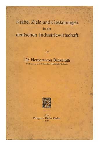 BECKERATH, HERBERT VON (1886-) - Krafte, Ziele und Gestaltungen in der deutschen Industriewirtschaft / von Herbert von Beckerath