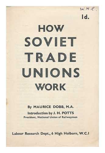 DOBB, MAURICE HERBERT (1900-). POTTS, J. H. LABOUR RESEARCH DEPARTMENT - How Soviet trade unions work / Maurice Dobb ; introduction by J.H. Potts