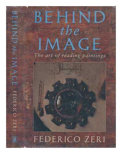 ZERI, FEDERICO - Behind the image : the art of reading paintings / Federico Zeri ; translated from the Italian by Nina Rootes
