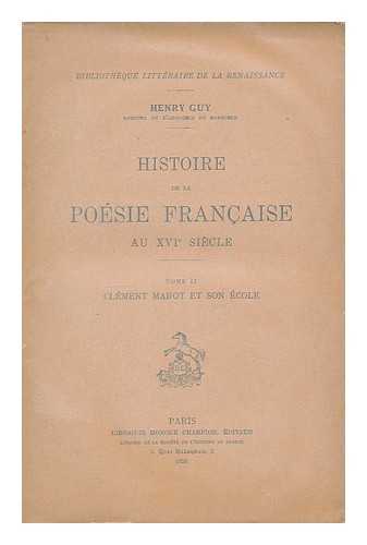 GUY, HENRY (1863-1947) - Histoire de la poesie francaise au XVIe siecle. Tome 2 Clment Marot et son ecole / par Henry Guy
