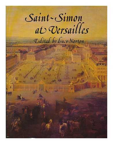 SAINT-SIMON, LOUIS DE ROUVROY, DUC DE (1675-1755) - Saint-Simon at Versailles / edited and translated by Lucy Norton