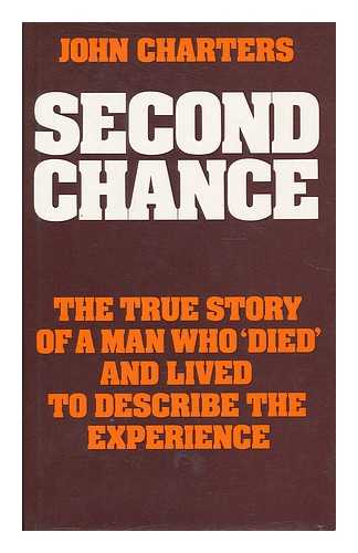 CHARTERS, JOHN - Second chance : the true story of a man who 'died' and lived to describe the experience