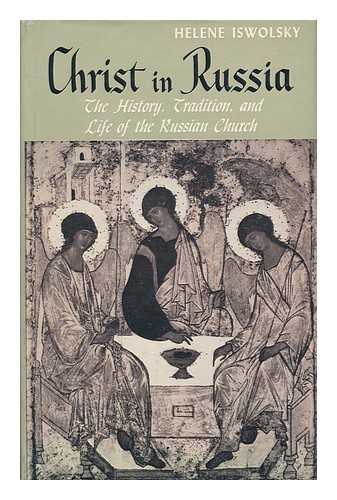 ISWOLSKY, HELENE - Christ in Russia : the History, Tradition : and Life of the Russian Church / Helen Iswolsky