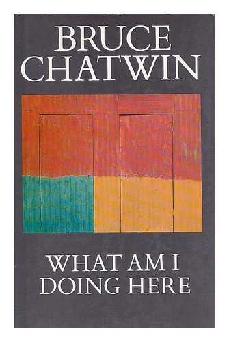 CHATWIN, BRUCE (1940-1989) - What am I doing here / Bruce Chatwin