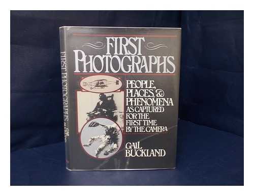 BUCKLAND, GAIL - First photographs : people, places, and phenomena as captured for the first time by the camera / [compiled by] Gail Buckland