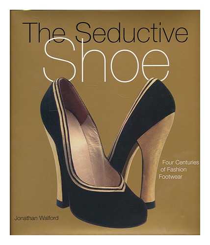 WALFORD, JONATHAN - The seductive shoe : four centuries of fashion footwear