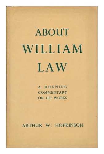 HOPKINSON, ARTHUR W. (ARTHUR WELLS), (B. 1874) - About William Law : a running commentary on his works