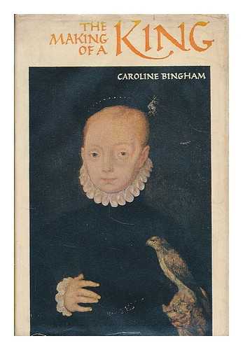 BINGHAM, CAROLINE (1938-1998) - The making of a king : the early years of James VI and I