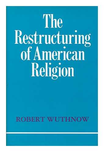 WUTHNOW, ROBERT (1946- ) - The restructuring of American religion : society and faith since World War II / Robert Wuthnow