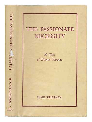 Shearman, Hugh - The passionate necessity : a view of human purpose