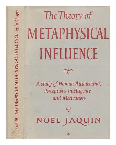JAQUIN, NOEL (1894-?) - The theory of metaphysical influence : a study of human attunements, perception, intelligence, and motivation