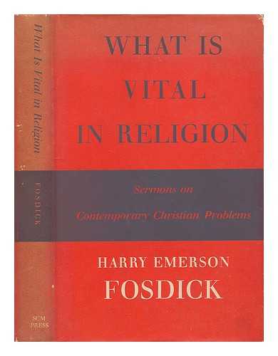 FOSDICK, HARRY EMERSON (1878-1969) - What is vital in religion : sermons on contemporary Christian problems