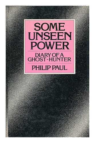 PAUL, PHILIP - Some unseen power : diary of a ghost-hunter