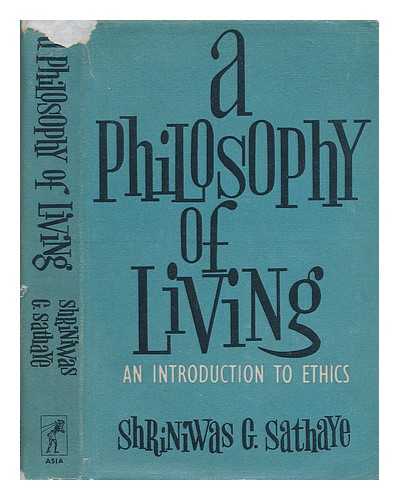SATHAYE, SHRINIWAS GOPAL - A philosophy of living : an introduction to ethics / Shriniwas G. Sathaye